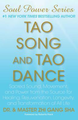 Tao Song and Tao Dance: Sacred Sound, Movement, and Power from the Source for Healing, Rejuvenation, Longevity, and Transformation of All Life by Zhi Gang Sha