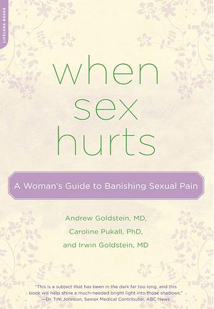 When Sex Hurts: A Woman's Guide to Banishing Sexual Pain by Irwin Goldstein, Andrew T. Goldstein, Caroline Pukall