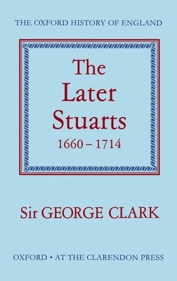 The Later Stuarts, 1660-1714 by George Clark