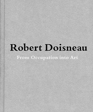 Robert Doisneau: From Craft to Art by Robert Doisneau, Jean-François Chevrier