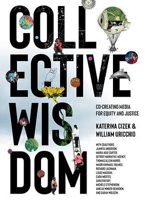 Collective Wisdom: Co-Creating Media for Equity and Justice by Katerina Cizek, William Uricchio