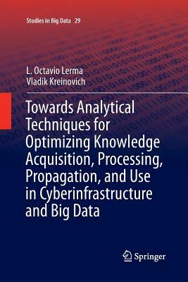 Towards Analytical Techniques for Optimizing Knowledge Acquisition, Processing, Propagation, and Use in Cyberinfrastructure and Big Data by L. Octavio Lerma, Vladik Kreinovich