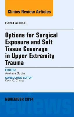 Options for Surgical Exposure & Soft Tissue Coverage in Upper Extremity Trauma, an Issue of Hand Clinics, Volume 30-4 by Amit Gupta