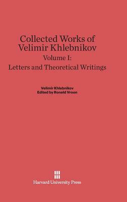 Collected Works of Velimir Khlebnikov, Volume I, Letters and Theoretical Writings by 