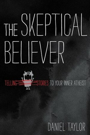 The Skeptical Believer: Telling Stories to Your Inner Atheist by Daniel Taylor