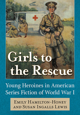 Girls to the Rescue: Young Heroines in American Series Fiction of World War I by Susan Ingalls Lewis, Emily Hamilton-Honey