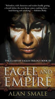 Eagle and Empire: The Clash of Eagles Trilogy Book III by Alan Smale