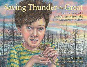 Saving Thunder the Great: the true story of a gerbil's escape from the Fort McMurray wildfire by Leanne Shirtliffe, Georgia Graham