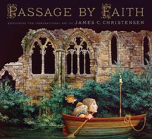 Passage by Faith. Exploring the Inspirational Art of James Christensen by James C. Christensen