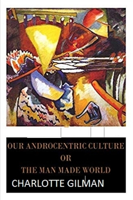 Our Androcentric Culture Or The Man-Made World Illustrated by Charlotte Gilman