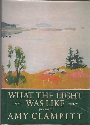 What the Light was Like by Amy Clampitt, Amy Clampitt