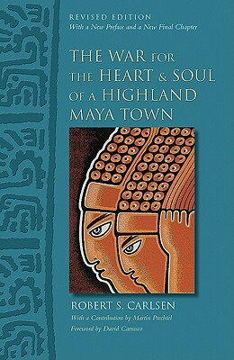The War for the Heart and Soul of a Highland Maya Town: Revised Edition by Robert S. Carlsen
