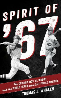 Spirit of '67: The Cardiac Kids, El Birdos, and the World Series That Captivated America by Thomas J. Whalen