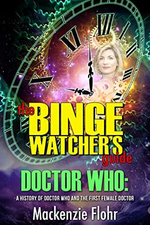 The Binge Watcher's Guide To Doctor Who: A History of Doctor Who and the First Female Doctor by Mackenzie Flohr