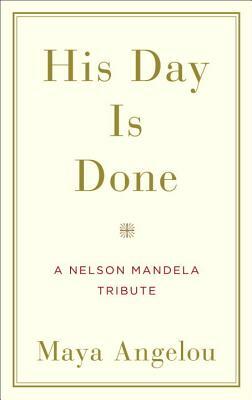 His Day Is Done: A Nelson Mandela Tribute by Maya Angelou