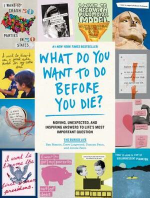 What Do You Want to Do Before You Die?: Moving, Unexpected, and Inspiring Answers to Life's Most Important Question by Dave Lingwood, Ben Nemtin, The Buried Life