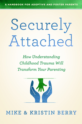 Securely Attached: How Understanding Childhood Trauma Will Transform Your Parenting- by A. Handbook for Adoptive and Foster Pare, Mike Berry