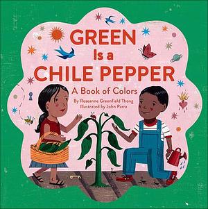 Green Is A Chile Pepper: A Book of Colors by Roseanne Thong, Roseanne Thong, John Parra