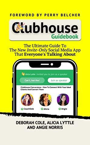 Clubhouse Guidebook: The Ultimate Guide To The Hottest New Social Media App That Everyone's Talking About & Wants An Invite To by Deborah Cole, Alicia Lyttle, Angie Norris