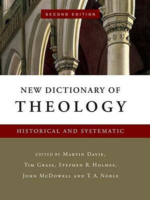 New Dictionary of Theology: Historical and Systematic by Martin Davie, Tim Grass, John McDowell, T.A. Noble, Stephen R. Holmes