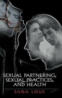 Sexual Partnering, Sexual Practices, and Health by Sana Loue