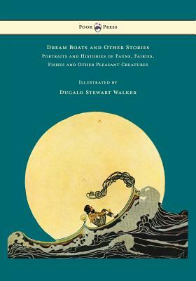 Dream Boats and Other Stories - Portraits and Histories of Fauns, Fairies, Fishes and Other Pleasant Creatures - Illustrated by Dugald Stewart Walker by Dugald Stewart Walker