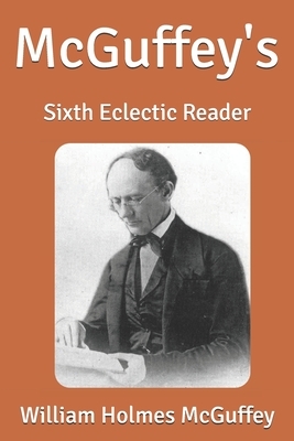 McGuffey's: Sixth Eclectic Reader by William Holmes McGuffey