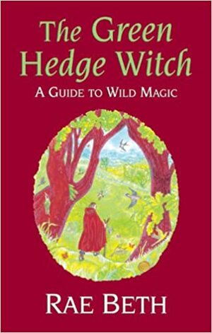 The Green Hedge Witch: A Guide to Wild Magic by Rae Beth