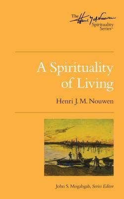 A Spirituality of Living: The Henri Nouwen Spirituality Series by John S. Mogabgab, Henri J.M. Nouwen