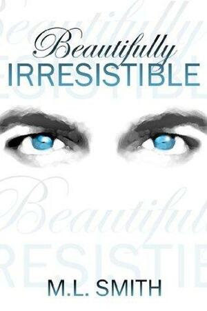 Beautifully Irresistible by M.L. Smith