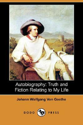 Autobiography: Truth and Fiction Relating to My Life (Dodo Press) by Johann Wolfgang von Goethe