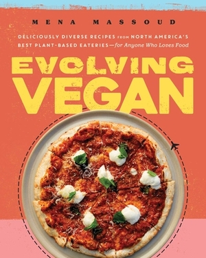 Evolving Vegan: Deliciously Diverse Recipes from North America's Best Plant-Based Eateries—for Anyone Who Loves Food by Mena Massoud