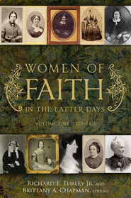 Women of Faith in the Latter Days: Volume One, 1775-1820 by Richard E. Turley Jr., Brittany A. Chapman