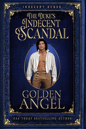 The Duke's Indecent Scandal by Golden Angel