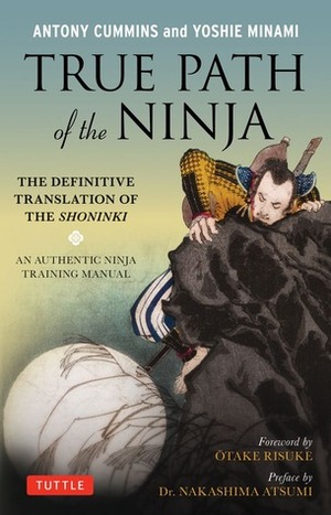 True Path of the Ninja: The Definitive Translation of the Shoninki (An Authentic Ninja Training Manual) by Natori Masazumi, Otake Risuke, Yoshie Minami, Antony Cummins, Nakashima Atsumi