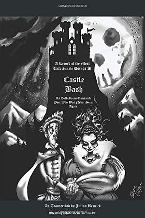 Castle Bash: A Record of the Most Unfortunate Doings at Castle Bash - As Told by an Unnamed Poet Who Was Never Seen Again by Julian Bernick