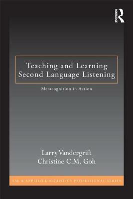 Teaching and Learning Second Language Listening: Metacognition in Action by Christine C. M. Goh, Larry Vandergrift