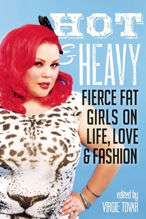 Hot & Heavy: Fierce Fat Girls on Life, Love & Fashion by Charlotte Cooper, Virgie Tovar