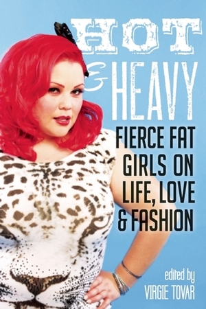 Hot & Heavy: Fierce Fat Girls on Life, Love & Fashion by Virgie Tovar, Charlotte Cooper