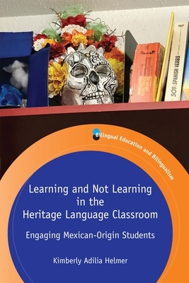 Learning and Not Learning in the Heritage Language Classroom: Engaging Mexican-Origin Students by Kimberly Adilia Helmer