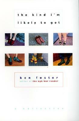 The Kind I'm Likely to Get: A Collection by Ken Foster, Ben Foster