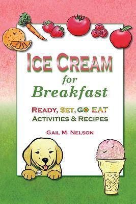 Ice Cream for Breakfast: Ready, Set, Go Eat Activities and Recipes by Gail M. Nelson