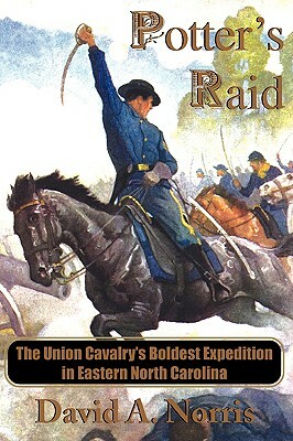 Potter's Raid: The Union Cavalry's Boldest Expedition in Eastern North Carolina by David A. Norris