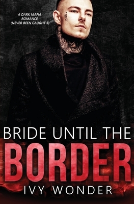 Bride Until the Border: A Dark Mafia Romance by Ivy Wonder