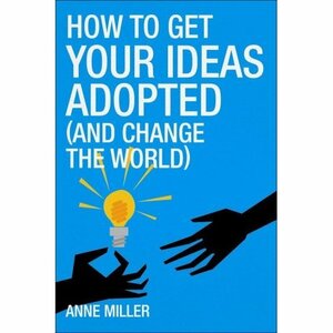 How to Get Your Ideas Adopted by Anne Miller