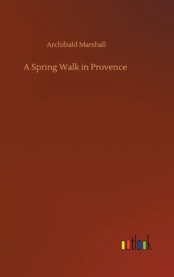 A Spring Walk in Provence by Archibald Marshall
