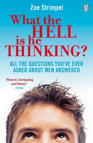 What the Hell is He Thinking?: All the Questions You've Ever Asked About Men Answered by Zoe Strimpel