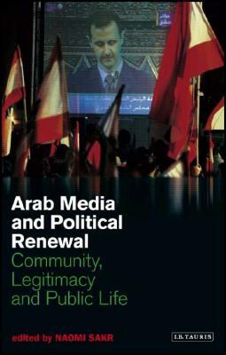 Arab Media and Political Renewal: Community, Legitimacy and Public Life by 