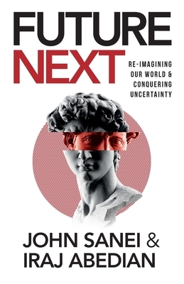 FutureNEXT: Re-imagining our world & conquering uncertainty by Iraj Abedian, John Sanei