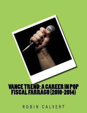 Vance Trend: A Career In Pop - Fiscal Farrago (2010-2014) by Robin Calvert